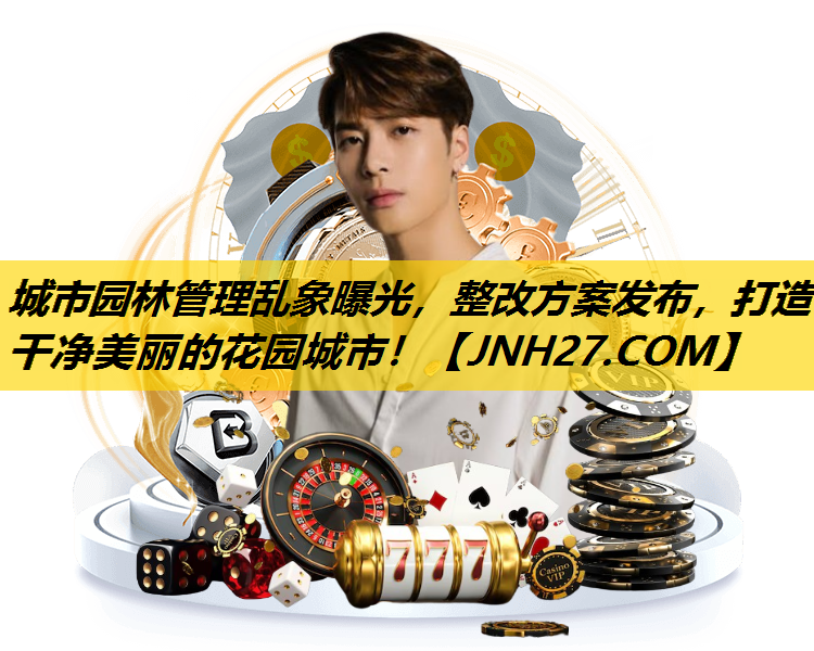 城市园林管理乱象曝光，整改方案发布，打造干净美丽的花园城市！
