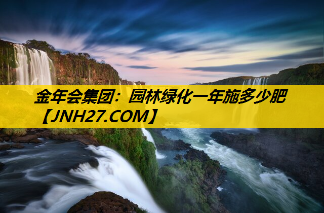 园林绿化一年施多少肥