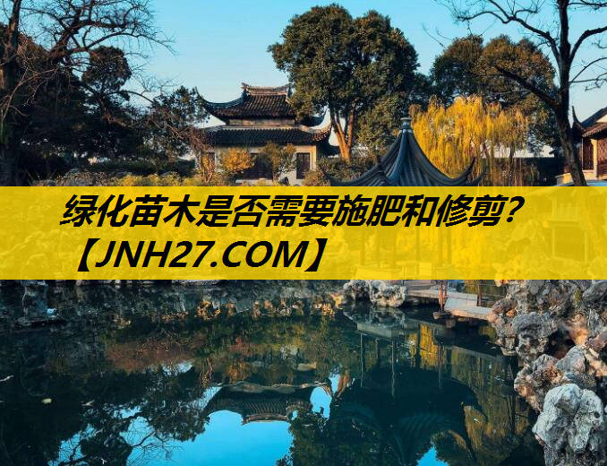 绿化苗木是否需要施肥和修剪？
