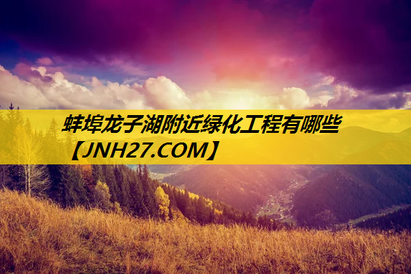 蚌埠龙子湖附近绿化工程有哪些