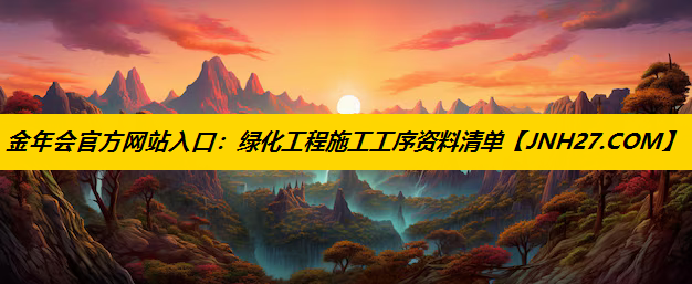 绿化工程施工工序资料清单