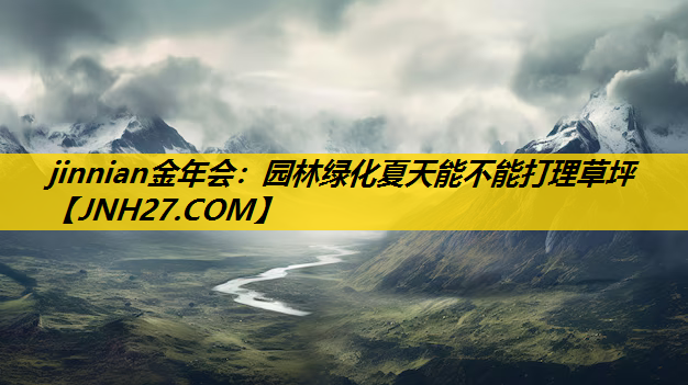 园林绿化夏天能不能打理草坪