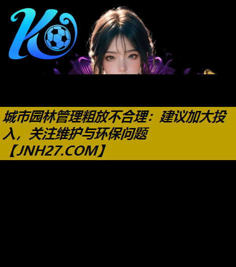 城市园林管理粗放不合理：建议加大投入，关注维护与环保问题