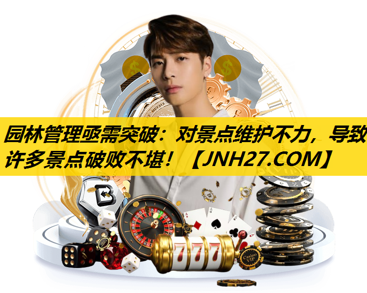 园林管理亟需突破：对景点维护不力，导致许多景点破败不堪！