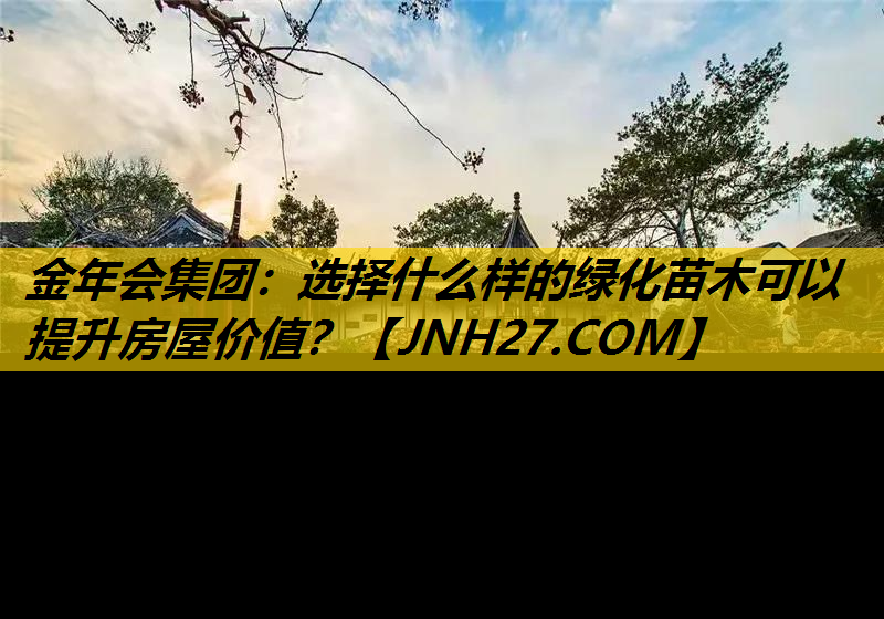 选择什么样的绿化苗木可以提升房屋价值？