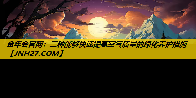 三种能够快速提高空气质量的绿化养护措施
