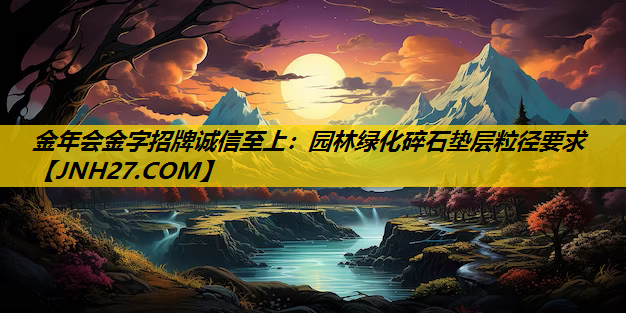 园林绿化碎石垫层粒径要求