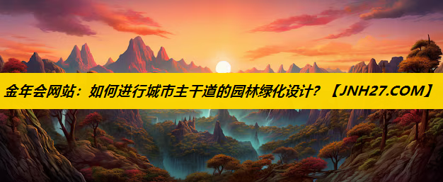 如何进行城市主干道的园林绿化设计？