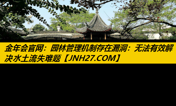园林管理机制存在漏洞：无法有效解决水土流失难题