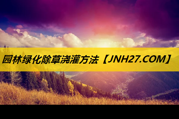 园林绿化除草浇灌方法