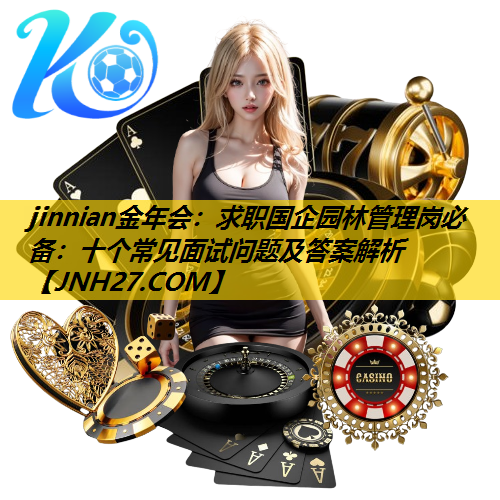 求职国企园林管理岗必备：十个常见面试问题及答案解析