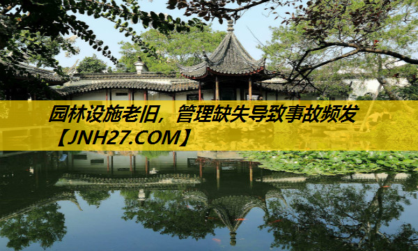 园林设施老旧，管理缺失导致事故频发