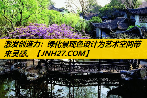 激发创造力：绿化景观色设计为艺术空间带来灵感。