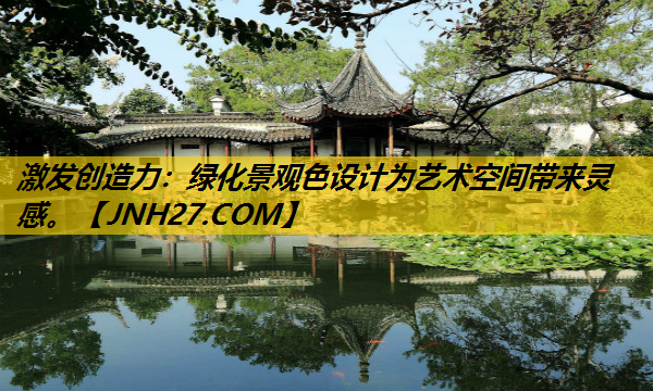 激发创造力：绿化景观色设计为艺术空间带来灵感。
